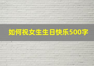 如何祝女生生日快乐500字