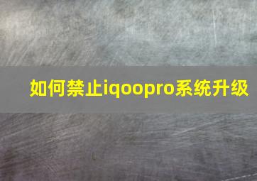 如何禁止iqoopro系统升级