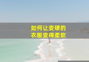 如何让变硬的衣服变得柔软