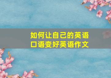 如何让自己的英语口语变好英语作文