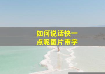 如何说话快一点呢图片带字