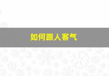 如何跟人客气