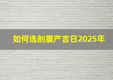 如何选剖腹产吉日2025年