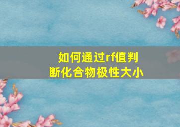 如何通过rf值判断化合物极性大小