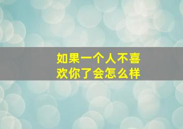 如果一个人不喜欢你了会怎么样