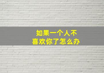 如果一个人不喜欢你了怎么办