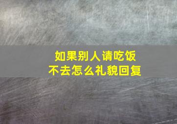 如果别人请吃饭不去怎么礼貌回复