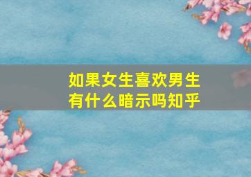 如果女生喜欢男生有什么暗示吗知乎