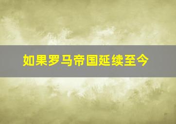 如果罗马帝国延续至今