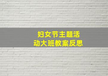 妇女节主题活动大班教案反思