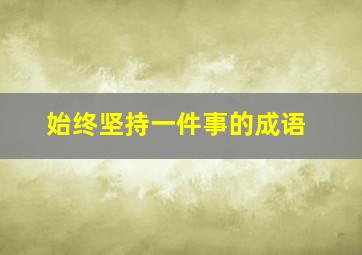 始终坚持一件事的成语