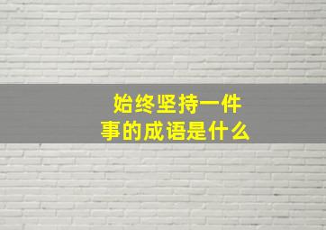 始终坚持一件事的成语是什么