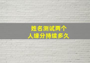 姓名测试两个人缘分持续多久