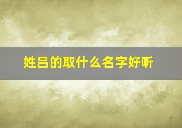 姓吕的取什么名字好听