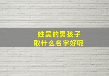 姓吴的男孩子取什么名字好呢