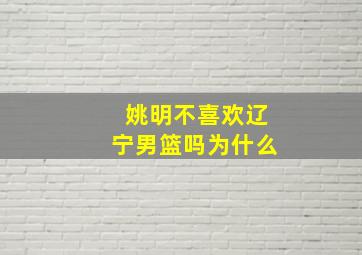 姚明不喜欢辽宁男篮吗为什么