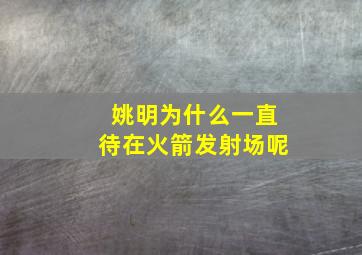 姚明为什么一直待在火箭发射场呢