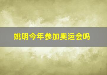 姚明今年参加奥运会吗