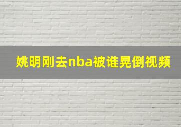 姚明刚去nba被谁晃倒视频