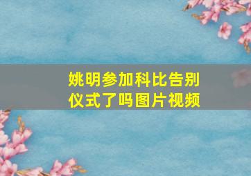 姚明参加科比告别仪式了吗图片视频