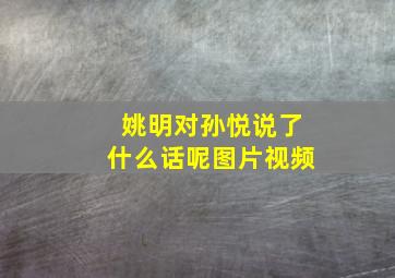 姚明对孙悦说了什么话呢图片视频