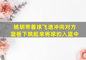 姚明带着球飞速冲向对方篮板下跳起来将球扣入篮中