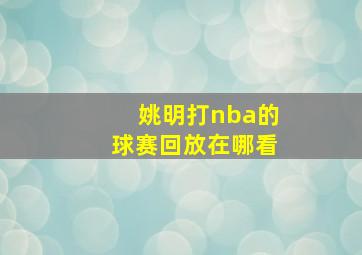 姚明打nba的球赛回放在哪看