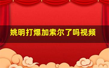 姚明打爆加索尔了吗视频