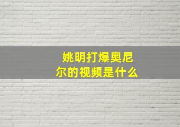 姚明打爆奥尼尔的视频是什么