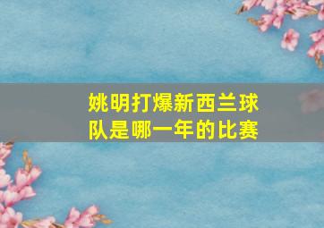 姚明打爆新西兰球队是哪一年的比赛