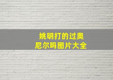 姚明打的过奥尼尔吗图片大全