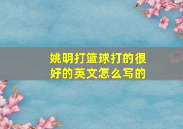 姚明打篮球打的很好的英文怎么写的