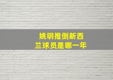 姚明推倒新西兰球员是哪一年