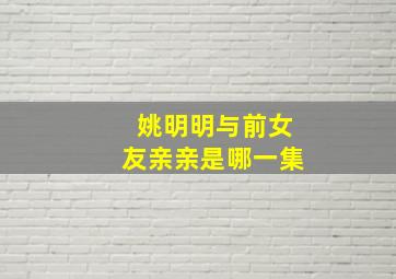 姚明明与前女友亲亲是哪一集