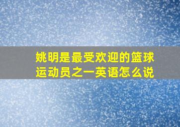 姚明是最受欢迎的篮球运动员之一英语怎么说