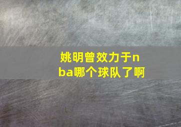 姚明曾效力于nba哪个球队了啊