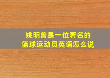 姚明曾是一位著名的篮球运动员英语怎么说