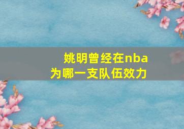 姚明曾经在nba为哪一支队伍效力