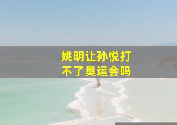 姚明让孙悦打不了奥运会吗