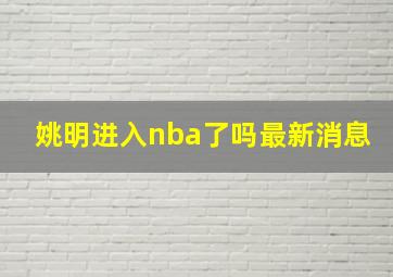 姚明进入nba了吗最新消息