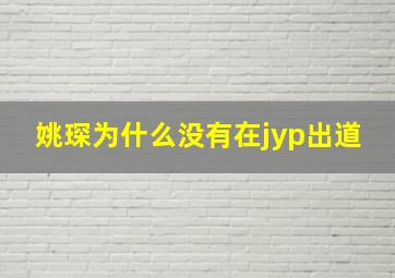 姚琛为什么没有在jyp出道