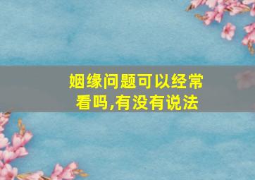 姻缘问题可以经常看吗,有没有说法