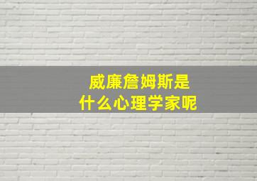 威廉詹姆斯是什么心理学家呢