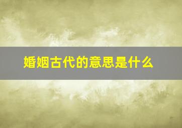 婚姻古代的意思是什么