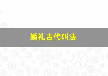 婚礼古代叫法