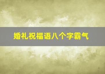 婚礼祝福语八个字霸气