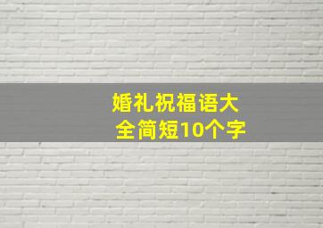 婚礼祝福语大全简短10个字