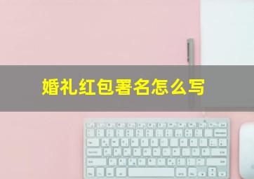 婚礼红包署名怎么写