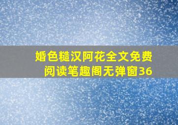 婚色糙汉阿花全文免费阅读笔趣阁无弹窗36