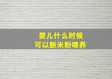 婴儿什么时候可以断米粉喂养